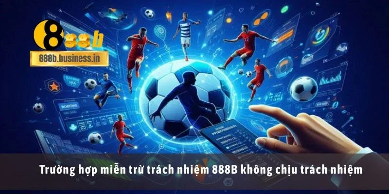 Trường hợp miễn trừ trách nhiệm 888B không chịu trách nhiệm
