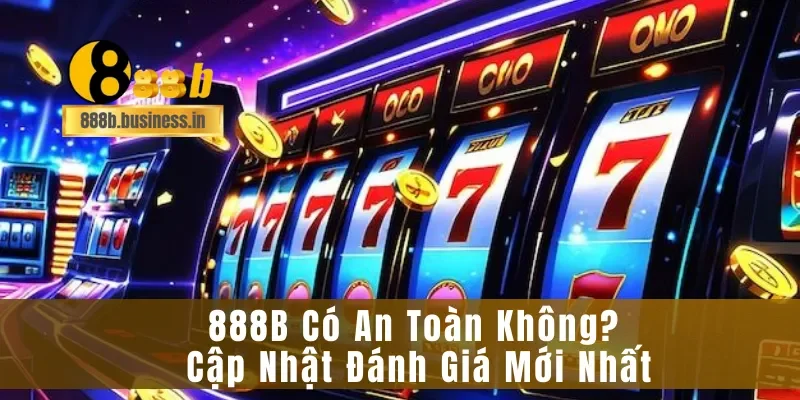 888B Có An Toàn Không? Cập Nhật Đánh Giá Mới Nhất