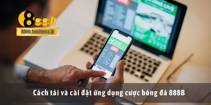 Cách tải và cài đặt ứng dụng cược bóng đá 888B
