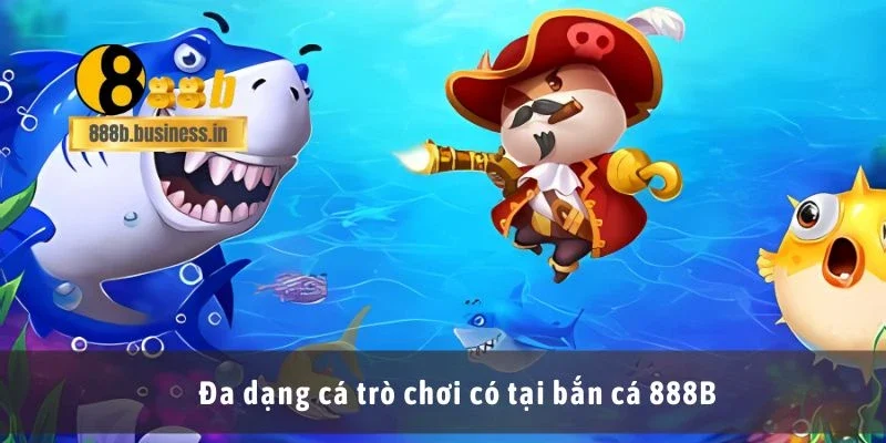 Đa dạng cá trò chơi có tại bắn cá 888B