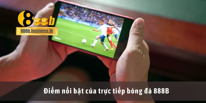 Điểm nổi bật của trực tiếp bóng đá 888B