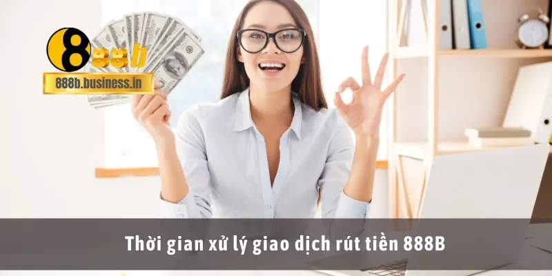 Thời gian xử lý giao dịch rút tiền 888B