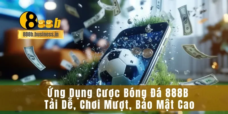 Ứng Dụng Cược Bóng Đá 888B Tải Dễ, Chơi Mượt, Bảo Mật Cao